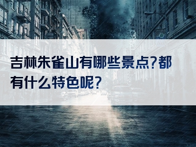 吉林朱雀山有哪些景点？都有什么特色呢？