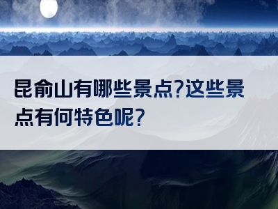 昆俞山有哪些景点？这些景点有何特色呢？