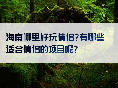 海南哪里好玩情侣？有哪些适合情侣的项目呢？