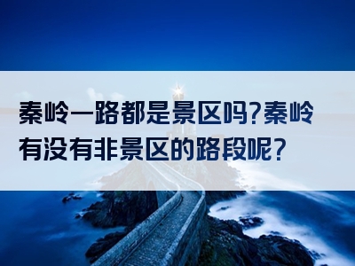 秦岭一路都是景区吗？秦岭有没有非景区的路段呢？