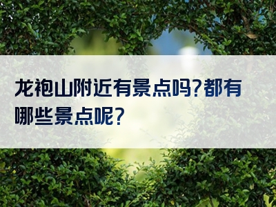 龙袍山附近有景点吗？都有哪些景点呢？