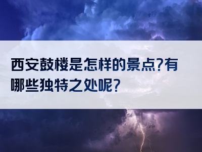 西安鼓楼是怎样的景点？有哪些独特之处呢？