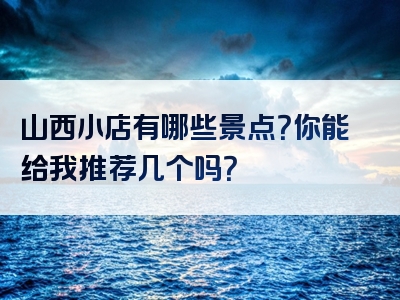 山西小店有哪些景点？你能给我推荐几个吗？