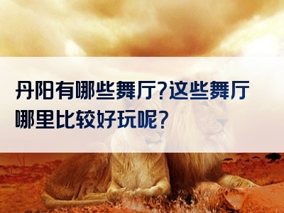 丹阳有哪些舞厅？这些舞厅哪里比较好玩呢？