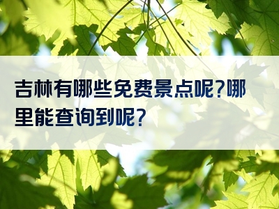 吉林有哪些免费景点呢？哪里能查询到呢？