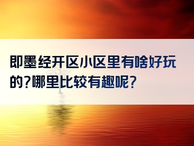 即墨经开区小区里有啥好玩的？哪里比较有趣呢？