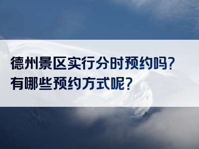 德州景区实行分时预约吗？有哪些预约方式呢？