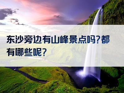 东沙旁边有山峰景点吗？都有哪些呢？