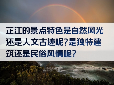 芷江的景点特色是自然风光还是人文古迹呢？是独特建筑还是民俗风情呢？