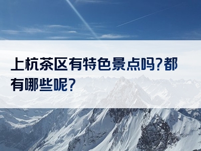 上杭茶区有特色景点吗？都有哪些呢？