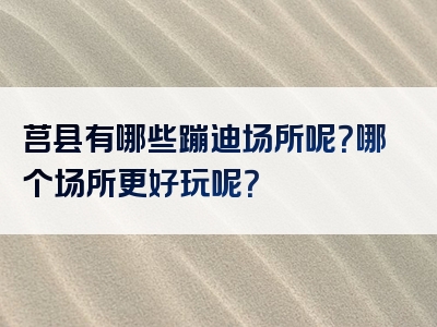 莒县有哪些蹦迪场所呢？哪个场所更好玩呢？