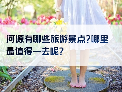 河源有哪些旅游景点？哪里最值得一去呢？