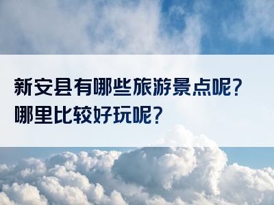 新安县有哪些旅游景点呢？哪里比较好玩呢？