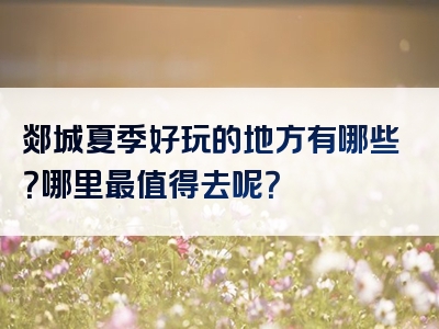 郯城夏季好玩的地方有哪些？哪里最值得去呢？