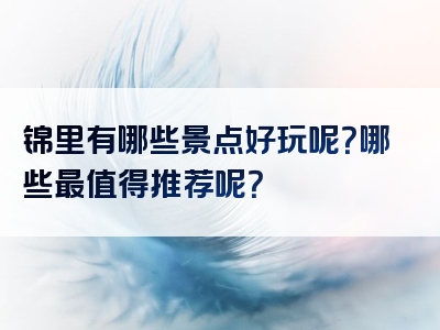 锦里有哪些景点好玩呢？哪些最值得推荐呢？