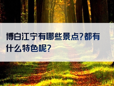 博白江宁有哪些景点？都有什么特色呢？