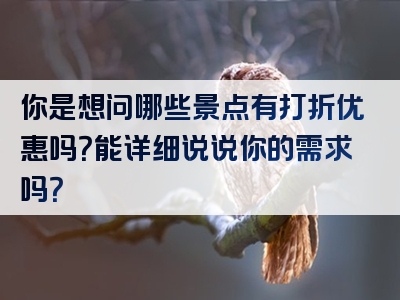 你是想问哪些景点有打折优惠吗？能详细说说你的需求吗？