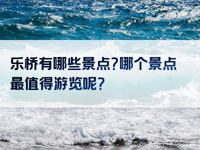 乐桥有哪些景点？哪个景点最值得游览呢？