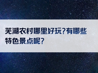 芜湖农村哪里好玩？有哪些特色景点呢？