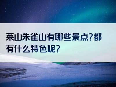 莱山朱雀山有哪些景点？都有什么特色呢？
