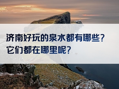 济南好玩的泉水都有哪些？它们都在哪里呢？