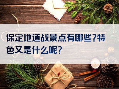 保定地道战景点有哪些？特色又是什么呢？