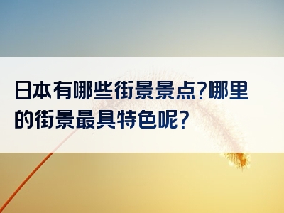 日本有哪些街景景点？哪里的街景最具特色呢？