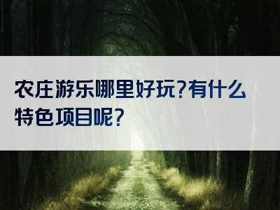 农庄游乐哪里好玩？有什么特色项目呢？