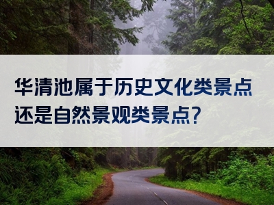 华清池属于历史文化类景点还是自然景观类景点？