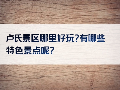 卢氏景区哪里好玩？有哪些特色景点呢？