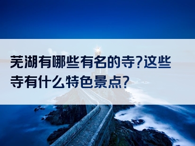 芜湖有哪些有名的寺？这些寺有什么特色景点？