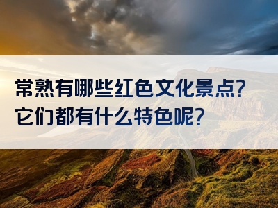 常熟有哪些红色文化景点？它们都有什么特色呢？