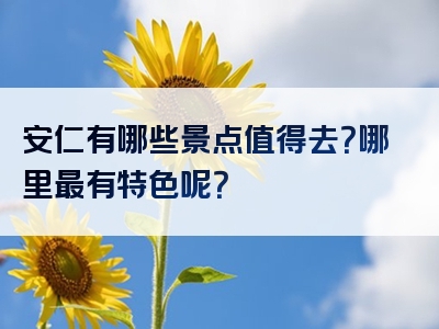 安仁有哪些景点值得去？哪里最有特色呢？