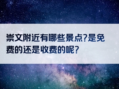 崇文附近有哪些景点？是免费的还是收费的呢？