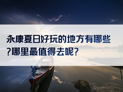 永康夏日好玩的地方有哪些？哪里最值得去呢？