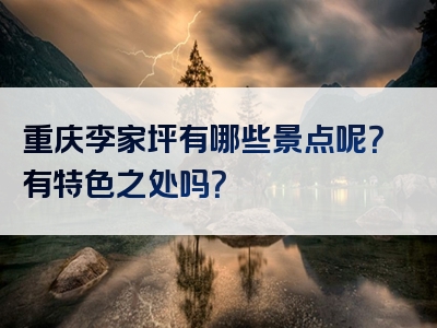 重庆李家坪有哪些景点呢？有特色之处吗？