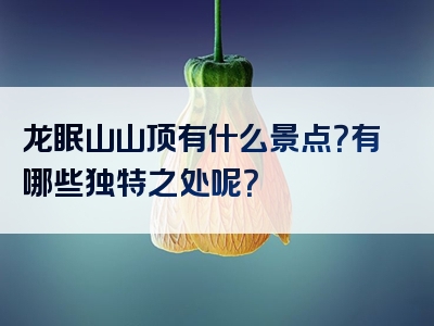 龙眠山山顶有什么景点？有哪些独特之处呢？