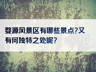 婺源风景区有哪些景点？又有何独特之处呢？