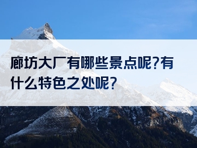 廊坊大厂有哪些景点呢？有什么特色之处呢？