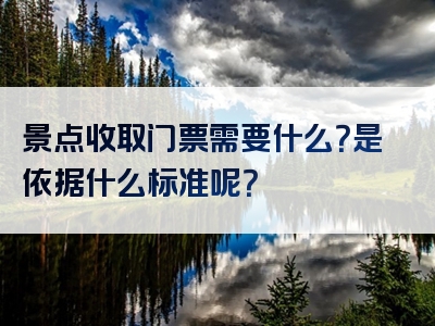 景点收取门票需要什么？是依据什么标准呢？