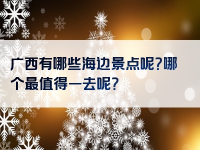 广西有哪些海边景点呢？哪个最值得一去呢？