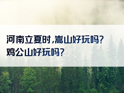 河南立夏时，嵩山好玩吗？鸡公山好玩吗？