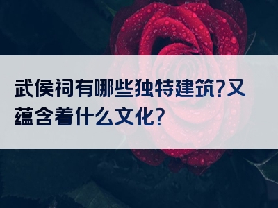 武侯祠有哪些独特建筑？又蕴含着什么文化？