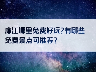 廉江哪里免费好玩？有哪些免费景点可推荐？