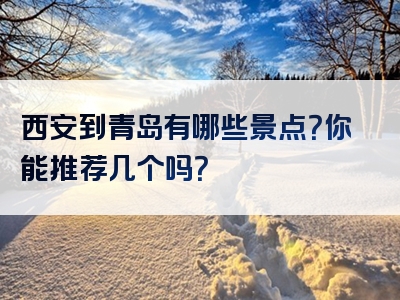 西安到青岛有哪些景点？你能推荐几个吗？