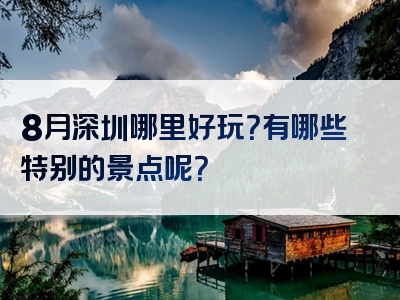 8月深圳哪里好玩？有哪些特别的景点呢？