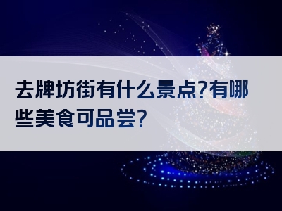 去牌坊街有什么景点？有哪些美食可品尝？