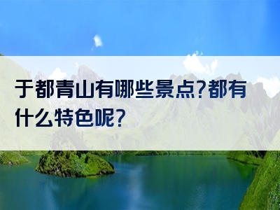 于都青山有哪些景点？都有什么特色呢？