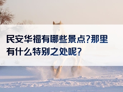 民安华福有哪些景点？那里有什么特别之处呢？