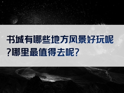 书城有哪些地方风景好玩呢？哪里最值得去呢？